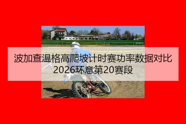 波加查温格高爬坡计时赛功率数据对比 2026环意第20赛段