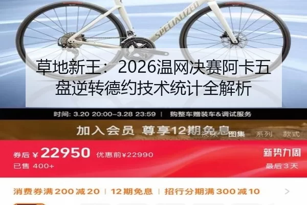 草地新王：2026温网决赛阿卡五盘逆转德约技术统计全解析