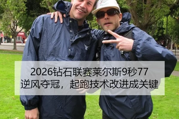 2026钻石联赛莱尔斯9秒77逆风夺冠，起跑技术改进成关键