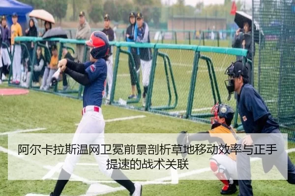阿尔卡拉斯温网卫冕前景剖析草地移动效率与正手提速的战术关联